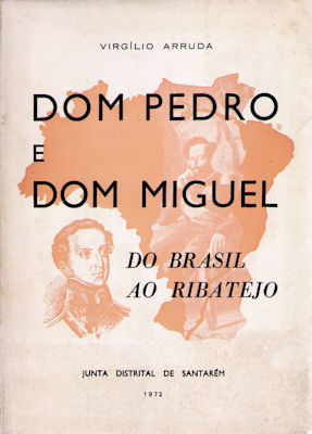 DOM PEDRO E DOM MIGUEL. DO BRASIL AO RIBATEJO.