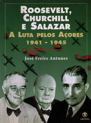 ROOSEVELT, CHURCHILL E SALAZAR: A LUTA PELOS AÃ‡ORES 1941-1945.
