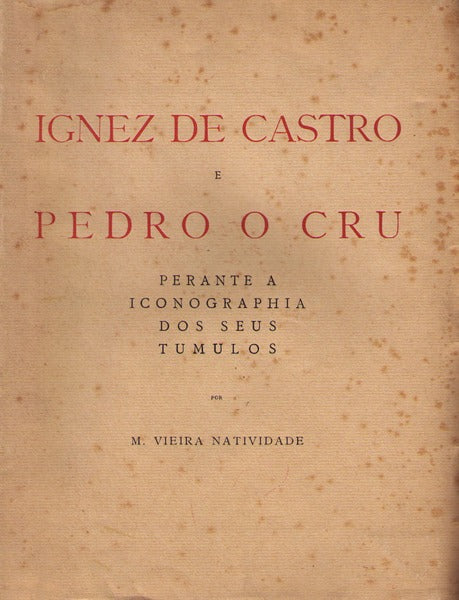 IGNEZ DE CASTRO E PEDRO O CRU: PERANTE A ICONOGRAPHIA DOS SEUS TÃšMULOS. [BROCHADO]