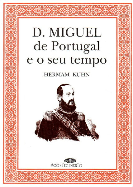 D. MIGUEL DE PORTUGAL E O SEU TEMPO.