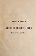 TABELLAS DAS MEDIDAS DE CAPACIDADE ANTIGAS REDUZIDAS AO SYSTEMA METRICO-DECIMAL E AS Dâ€™ESTE AO ANTIGO SYSTEMA. (Vizeu e Castello Branco)