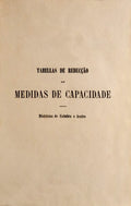 TABELLAS DAS MEDIDAS DE CAPACIDADE ANTIGAS REDUZIDAS AO SYSTEMA METRICO-DECIMAL E AS Dâ€™ESTE AO ANTIGO SYSTEMA. (Coimbra e Aveiro)