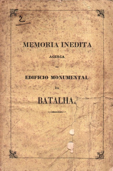 MEMORIA INEDITA ÃCERCA DO EDIFICIO MONUMENTAL DA BATALHA.