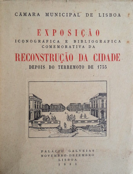 EXPOSIÃ‡ÃƒO ICONOGRÃFICA E BIBLIOGRÃFICA COMEMORATIVA DA RECONSTRUÃ‡ÃƒO DA CIDADE DEPOIS DO TERRAMOTO DE 1755.
