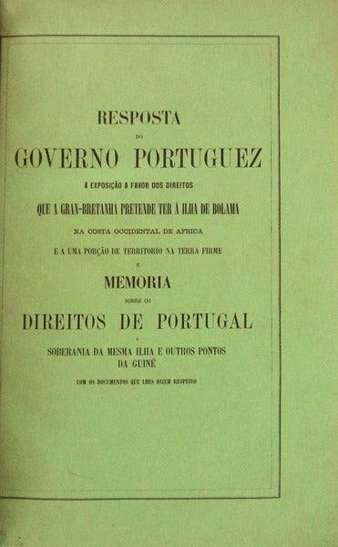 RESPOSTA DO GOVERNO PORTUGUÃŠS Ã€ EXPOSIÃ‡ÃƒO A FAVOR DOS DIREITOS QUE A GRAN-BRETANHA PRETENDE TER Ã ILHA DE BOLAMA