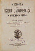 MEMORIA SOBRE A HISTORIA E ADMINISTRAÃ‡ÃƒO DO MUNICIPIO DE SETUBAL.