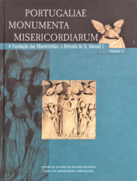 PORTUGALIAE MONUMENTA MISERICORDIARUM. VOLUME 3. A FUNDAÃ‡ÃƒO DAS MISERICÃ“RDIAS: O REINADO DE D. MANUEL I.