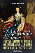 O REINADO DO AMOR. CARTAS ÃNTIMAS DA PRIORA DA ESTRELA PARA A RAINHA DONA MARIA I (1776-1780)