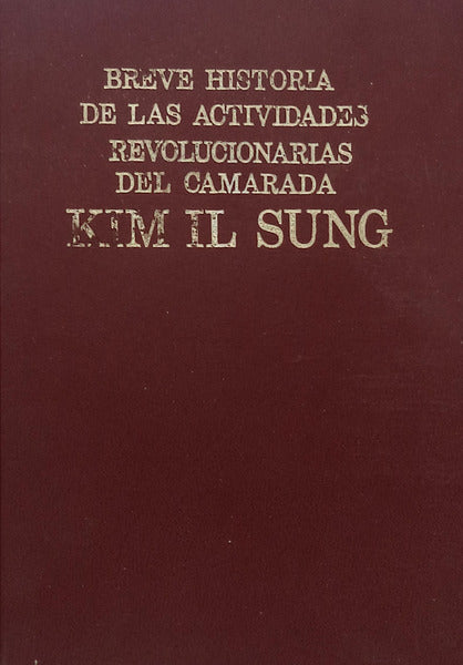 BREVE HISTORIA DE LAS ACTIVIDADES REVOLUCIONARIAS DEL CAMARADA KIM IL SUNG.