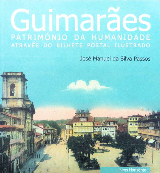 GUIMARÃƒES PATRIMÃ“NIO DA HUMANIDADE ATRAVÃ‰S DO BILHETE POSTAL ILUSTRADO.