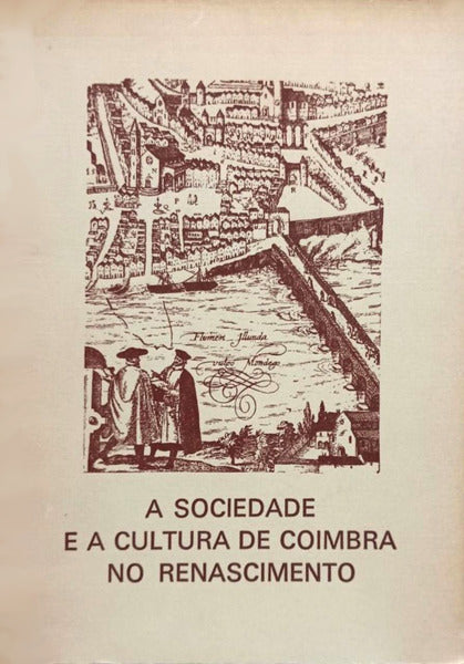 SOCIEDADE (A) E A CULTURA DE COIMBRA NO RENASCIMENTO.