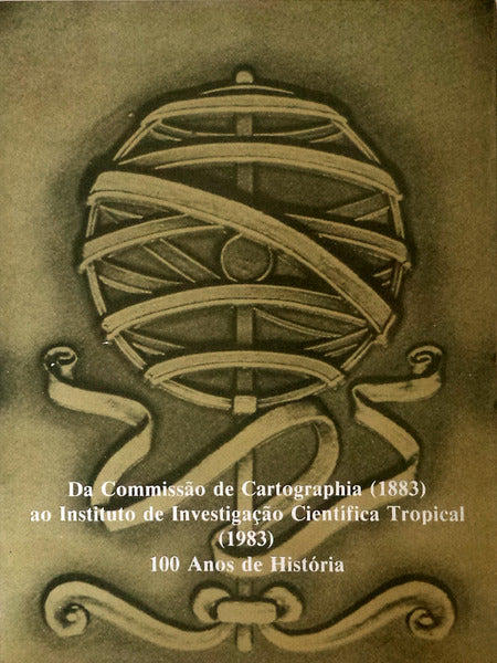 DA COMISSÃƒO DE CARTOGRAPHIA (1883) AO INSTITUTO DE INVESTIGAÃ‡ÃƒO CIENTÃFICA TROPICAL (1983). 100 ANOS DE HISTÃ“RIA.