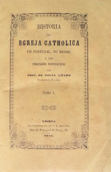 HISTORIA DA EGREJA CATHOLICA EM PORTUGAL, NO BRASIL E NA POSSESSÃ•ES PORTUGUEZAS.