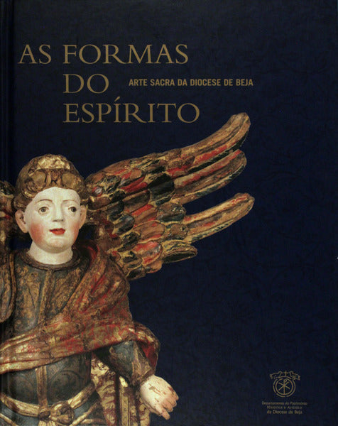AS FORMAS DO ESPÃRITO. ARTE SACRA DA DIOCESE DE BEJA. [Tomo II]