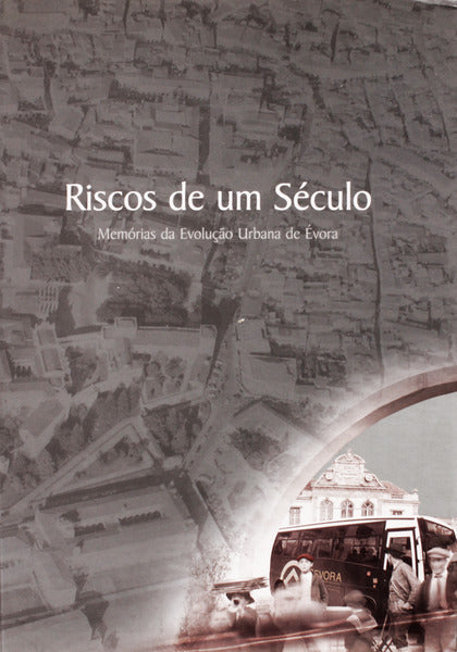 RISCOS DE UM SÃ‰CULO. MEMÃ“RIAS DA EVOLUÃ‡ÃƒO URBANA DE Ã‰VORA.