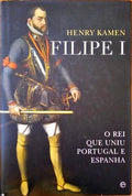 FILIPE I, O REI QUE UNIU PORTUGAL E ESPANHA. [1.Âª EDIÃ‡ÃƒO]