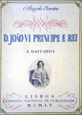 A BASTARDA. D. JÃƒO VI PRINCIPE E REI.