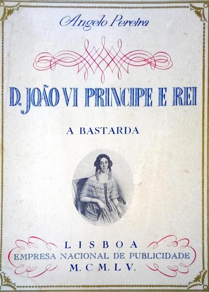 A BASTARDA. D. JÃƒO VI PRINCIPE E REI.