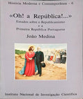 OH! A REPÃšBLICA!... ESTUDOS SOBRE O REPUBLICANISMO E A PRIMEIRA REPÃšBLICA PORTUGUESA.