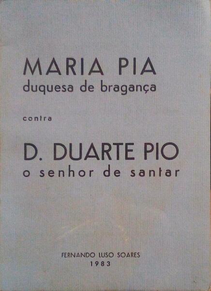 MARIA PIA DUQUESA DE BRAGANÃ‡A CONTRA D. DUARTE PIO O SENHOR DE SANTAR.