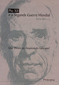 PIO XII E A SEGUNDA GUERRA MUNDIAL. QUE DIZEM OS ARQUIVOS DO VATICANO?