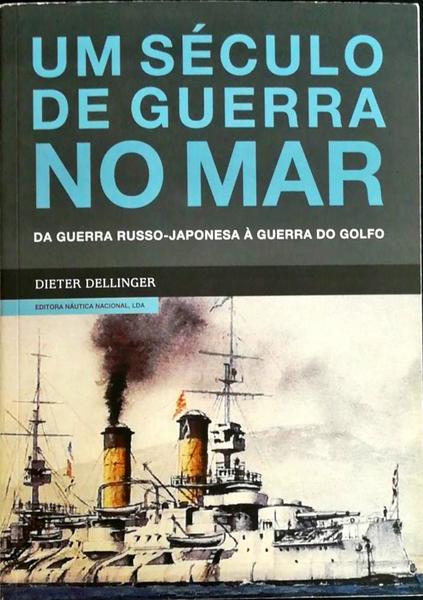 UM SÃ‰CULO DE GUERRA NO MAR. DA GUERRA RUSSO-JAPONESA Ã€ GUERRA DO GOLFO.