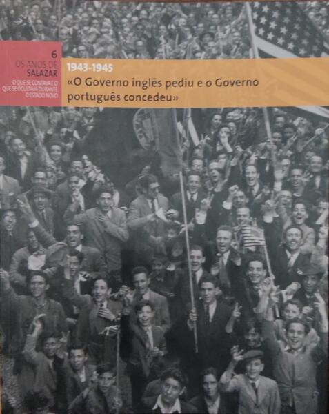 O GOVERNO INGLÃŠS PEDIU E O GOVERNO PORTUGUÃŠS CONCEDEU, 1943-1945.