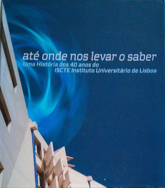 ATÃ‰ ONDE NOS LEVOU O SABER, UMA HISTÃ“RIA DOS 40 ANOS DO ISCTE.