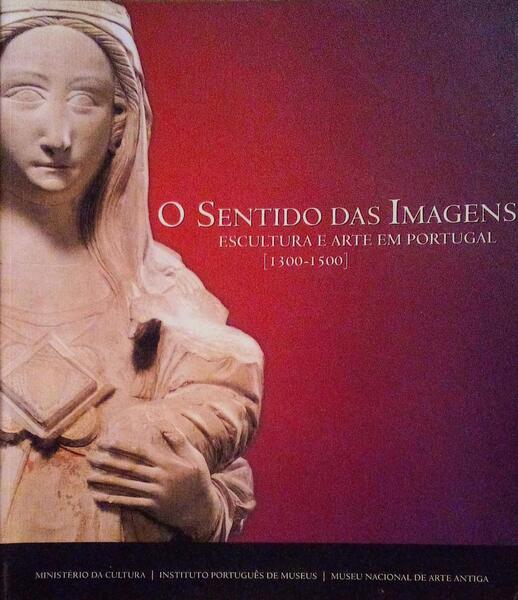 O SENTIDO DAS IMAGENS: ESCULTURA E ARTE EM PORTUGAL [1300-1500]