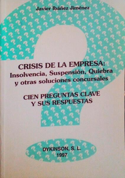 CRISIS DE LA EMPRESA, INSOLVENCIA, SUSPENSIÓN, QUIEBRA Y OTRAS SOLUCIONES CONCURSALES, CIEN PREGUNTAS CLAVE Y SUS RESPUESTAS.