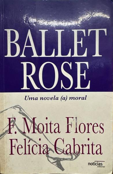 BALLET ROSE, UMA NOVELA (A)MORAL. [2.Âª EDIÃ‡ÃƒO]
