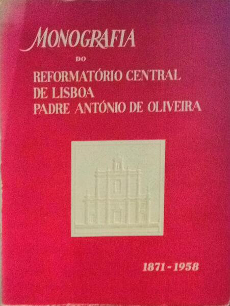 MONOGRAFIA DO REFORMATÃ“RIO CENTRAL DE LISBOA PADRE ANTÃ“NIO DE OLIVEIRA. 1871-1958.