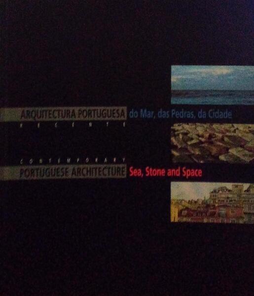 ARQUITECTURA PORTUGUESA RECENTE DO MAR, DAS PEDRAS, DA CIDADE. CONTEMPORARY PORTUGUESE ARCHITECTURE SEA, STONE AND SPACE.