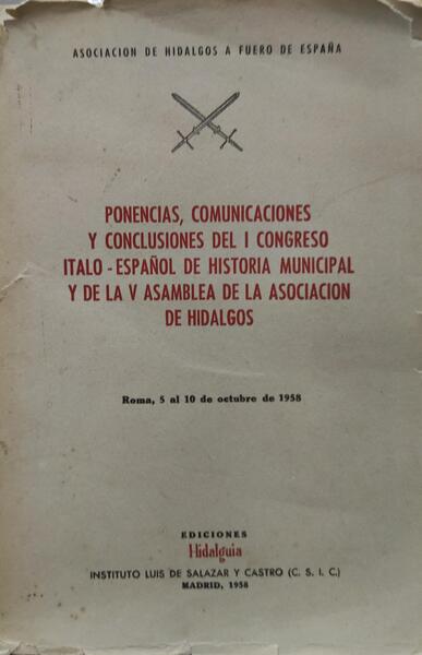 PONENCIAS, COMUNICACIONES Y CONCLUSIONES DEL I CONGRESO ITALO - ESPAÃ‘OL DE HISTORIA MUNICIPAL Y DE LA V ASAMBLEA DE LA ASOCIACION DE HIDALGOS.