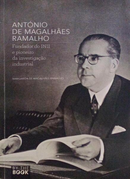 ANTÃ“NIO DE MAGALHÃƒES RAMALHO. FUNDADOR DO INII E PIONEIRO DA INVESTIGAÃ‡ÃƒO INDUSTRIAL.