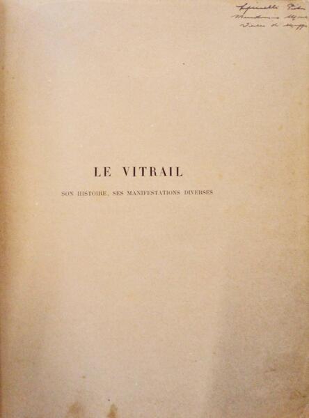 LE VITRAIL, SON HISTOIRE. SES MANIFESTATIONS A TRAVERS LES AGES ET LES PEUPLES.