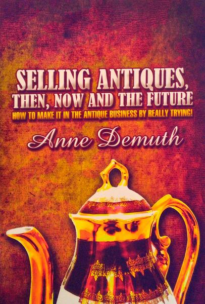 SELLING ANTIQUES, THEN, NOW AND FUTURE: HOW TO MAKE IT IN THE ANTIQUE BUSINESS BY REALLY TRYING!