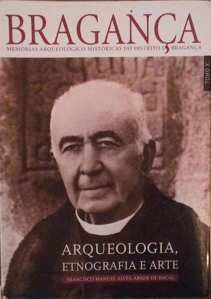 MEMÃ“RIAS ARQUEOLÃ“GICO-HISTÃ“RICAS DO DISTRITO DE BRAGANÃ‡A. TOMO X: ARQUEOLOGIA, ETNOGRAFIA E ARTE.