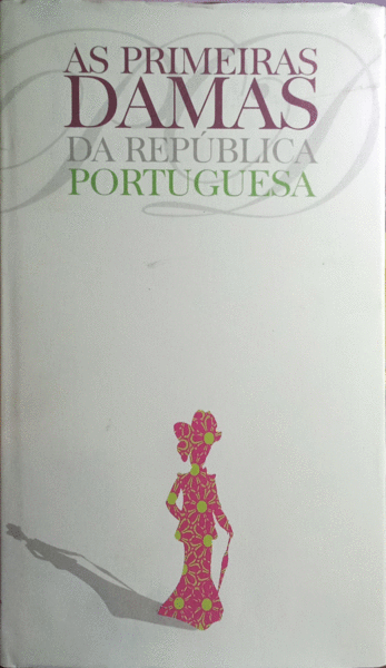 AS PRIMEIRAS DAMAS DA REPÃšBLICA PORTUGUESA 1910 - 2005.