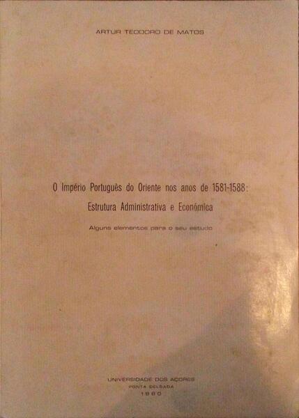 O IMPÃ‰RIO PORTUGUÃŠS DO ORIENTE NOS ANOS DE 1581-1588, ESTRUTURA ADMINISTRATIVA E ECONÃ“MICA, ALGUNS ELEMENTOS PARA O SEU ESTUDO.