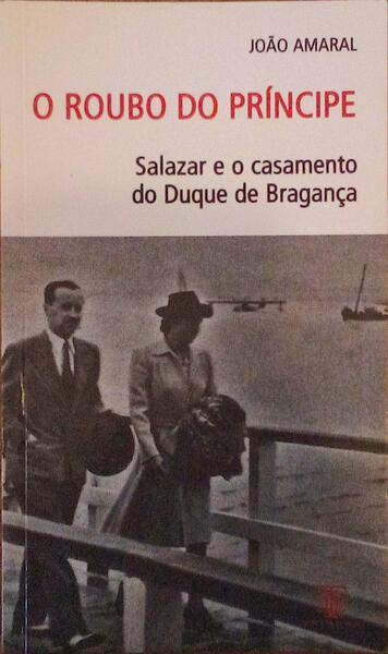 O ROUBO DO PRÃNCIPE. SALAZAR E O CASAMENTO DO DUQUE DE BRAGANÃ‡A.