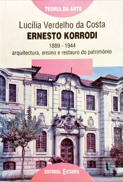ERNESTO KORRODI, 1889-1944. ARQUITECTURA, ENSINO E RESTAURO DO PATRIMÃ“NIO.