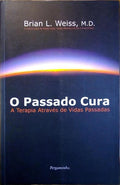 O PASSADO CURA: A TERAPIA ATRAVÃ‰S DE VIDAS PASSADAS. [1.Âª REIMP.]