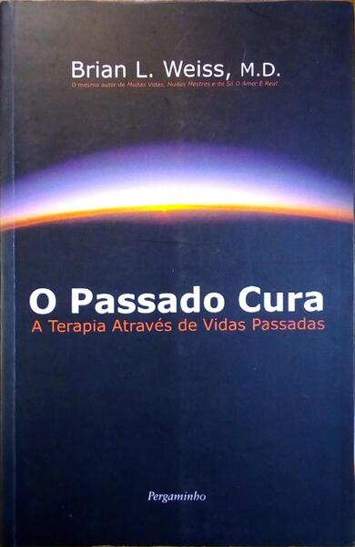 O PASSADO CURA: A TERAPIA ATRAVÃ‰S DE VIDAS PASSADAS. [1.Âª REIMP.]