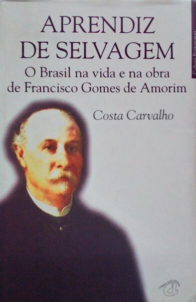 APRENDIZ DE SELVAGEM, O BRASIL NA VIDA E NA OBRA DE FRANCISCO GOMES DE AMORIM. [1.Âª EDIÃ‡ÃƒO]