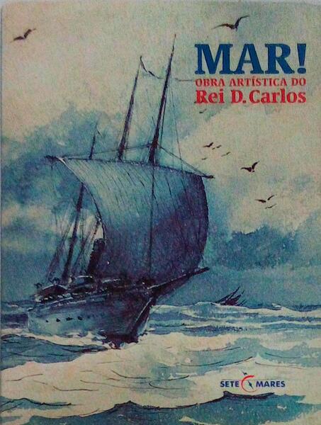 MAR! - OBRA ARTÃSTICA DO REI D. CARLOS.