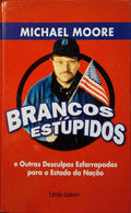 MOORE. (Michael) BRANCOS ESTÚPIDOS E OUTRAS DESCULPAS ESFARRAPADAS PARA O ESTADO DA NAÇÃO. [1.ª EDIÇÃO]