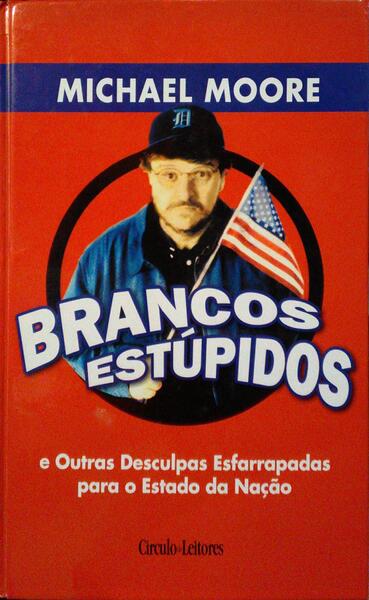MOORE. (Michael) BRANCOS ESTÚPIDOS E OUTRAS DESCULPAS ESFARRAPADAS PARA O ESTADO DA NAÇÃO. [1.ª EDIÇÃO]