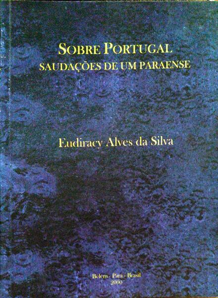 ALVES DA SILVA. (Eudiracy) SOBRE PORTUGAL, SAUDAÇÕES DE UM PARAENSE.
