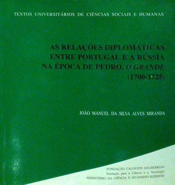 ALVES MIRANDA. (João Manuel da Silva) AS RELAÇÕES DIPLOMÁTICAS ENTRE PORTUGAL E A RÚSSIA NA ÉPOCA DE PEDRO, O GRANDE (1700-1725).